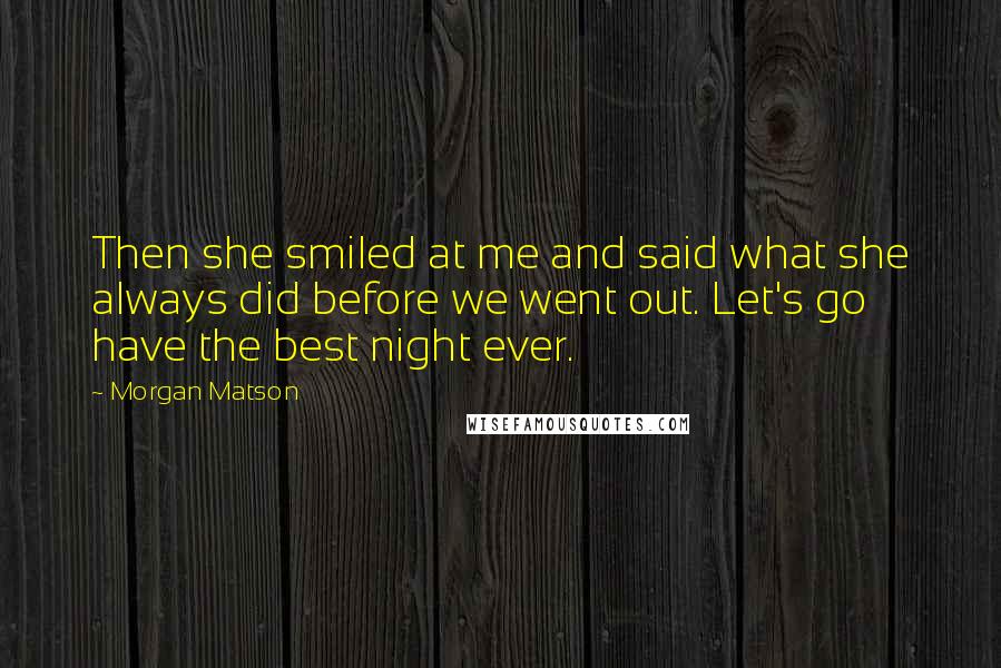 Morgan Matson Quotes: Then she smiled at me and said what she always did before we went out. Let's go have the best night ever.