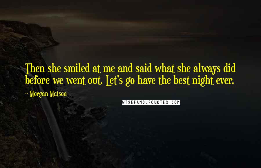 Morgan Matson Quotes: Then she smiled at me and said what she always did before we went out. Let's go have the best night ever.