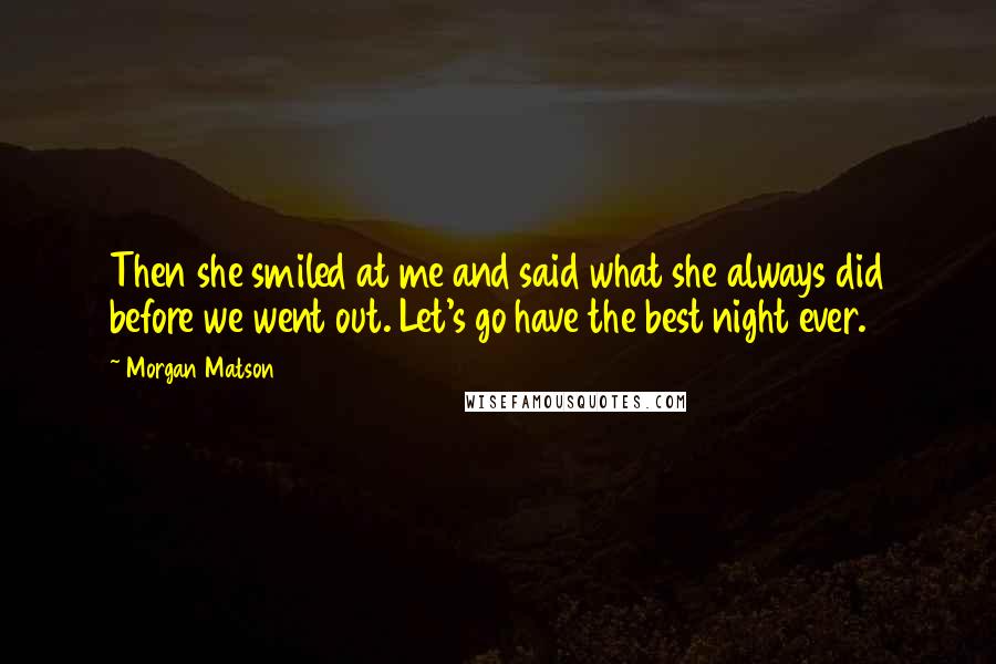 Morgan Matson Quotes: Then she smiled at me and said what she always did before we went out. Let's go have the best night ever.