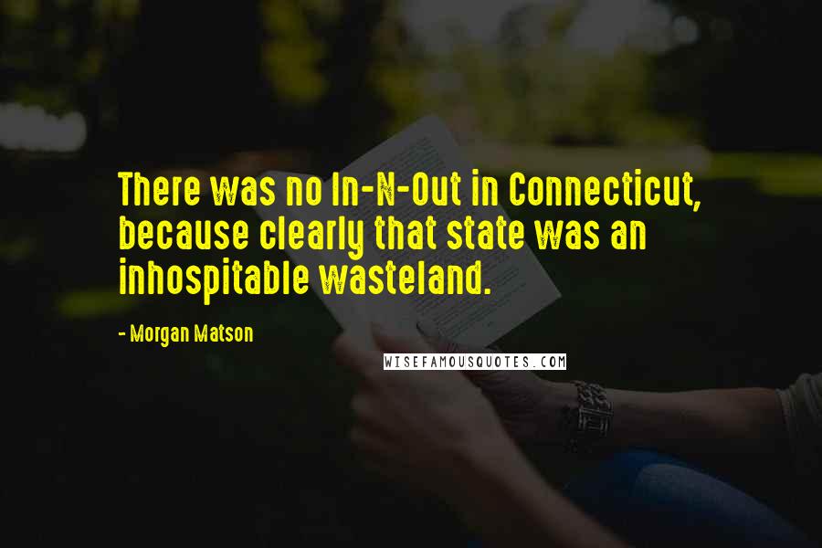 Morgan Matson Quotes: There was no In-N-Out in Connecticut, because clearly that state was an inhospitable wasteland.