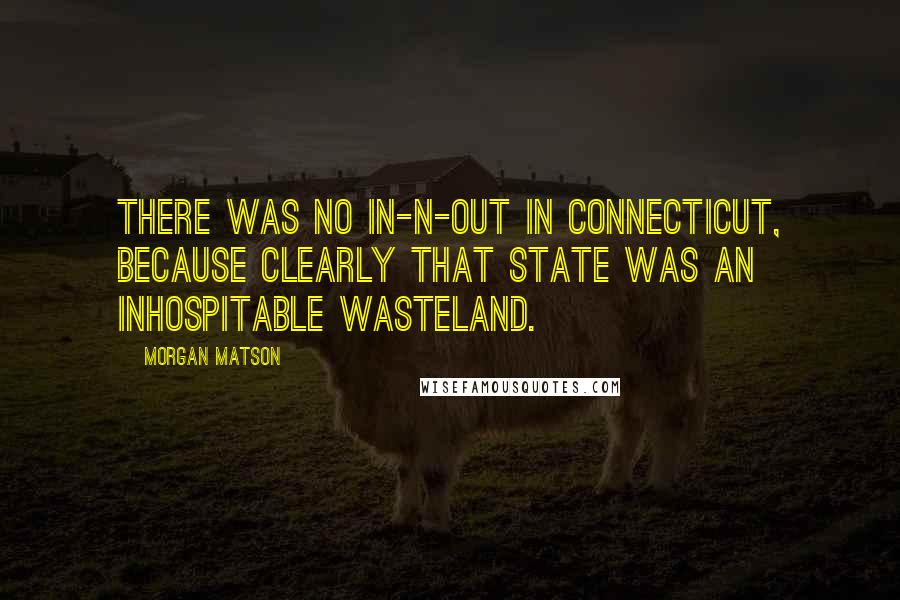 Morgan Matson Quotes: There was no In-N-Out in Connecticut, because clearly that state was an inhospitable wasteland.