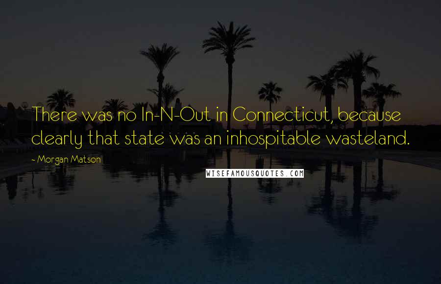 Morgan Matson Quotes: There was no In-N-Out in Connecticut, because clearly that state was an inhospitable wasteland.