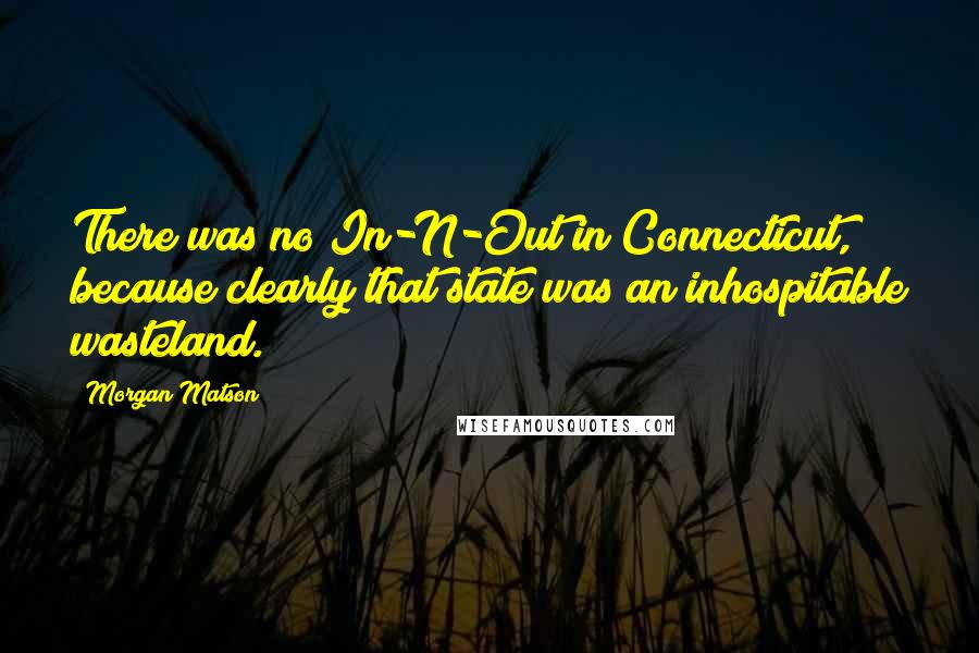 Morgan Matson Quotes: There was no In-N-Out in Connecticut, because clearly that state was an inhospitable wasteland.