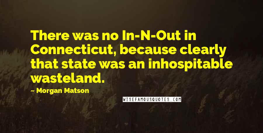 Morgan Matson Quotes: There was no In-N-Out in Connecticut, because clearly that state was an inhospitable wasteland.