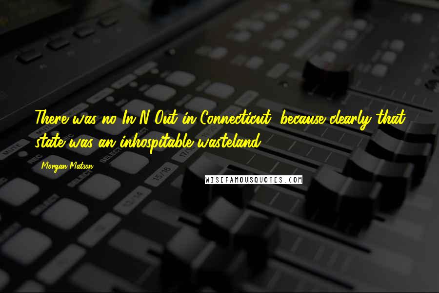 Morgan Matson Quotes: There was no In-N-Out in Connecticut, because clearly that state was an inhospitable wasteland.