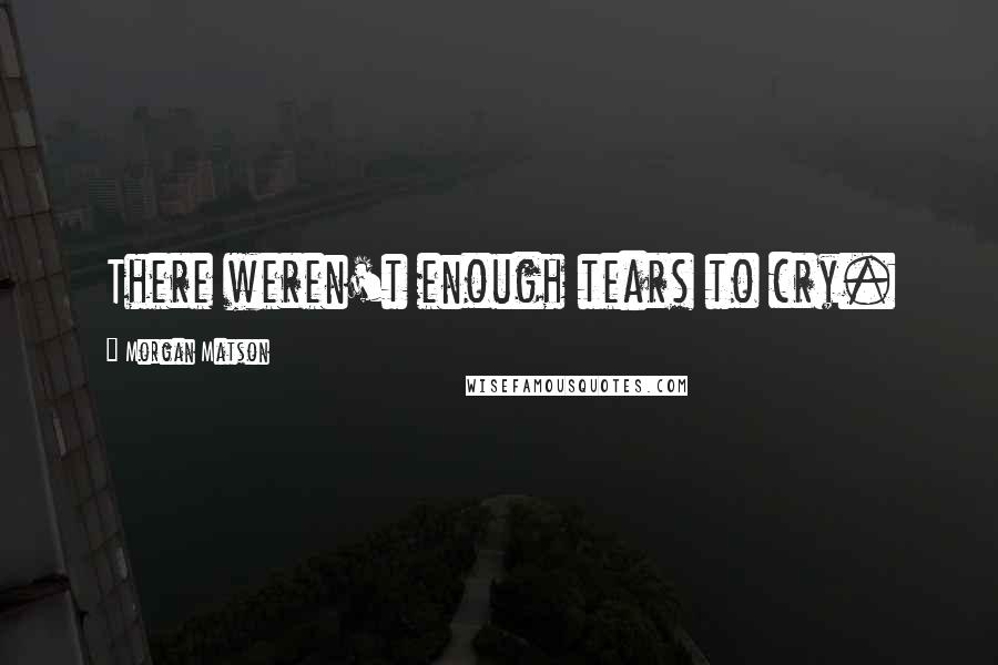 Morgan Matson Quotes: There weren't enough tears to cry.