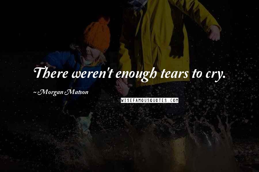 Morgan Matson Quotes: There weren't enough tears to cry.