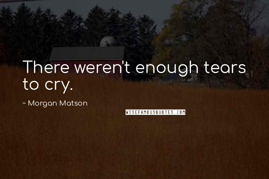 Morgan Matson Quotes: There weren't enough tears to cry.