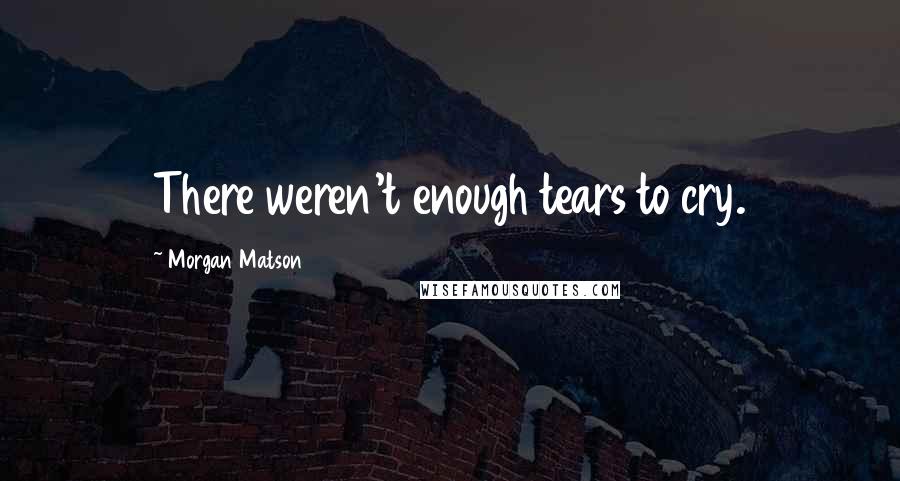 Morgan Matson Quotes: There weren't enough tears to cry.