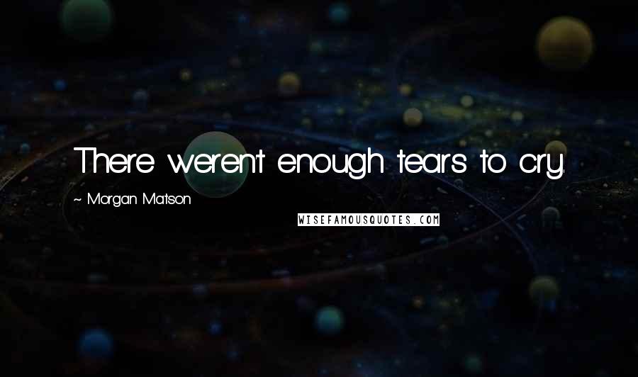 Morgan Matson Quotes: There weren't enough tears to cry.