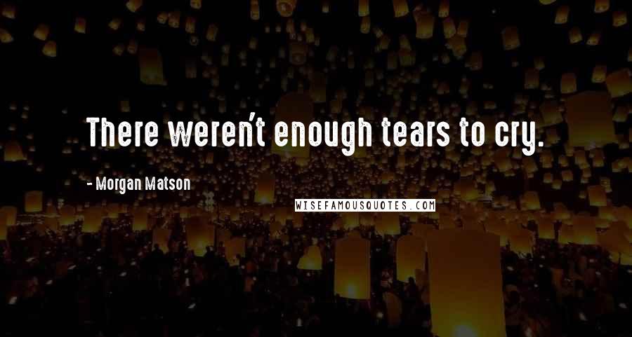 Morgan Matson Quotes: There weren't enough tears to cry.