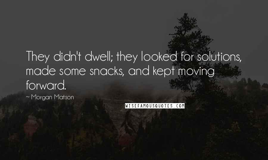 Morgan Matson Quotes: They didn't dwell; they looked for solutions, made some snacks, and kept moving forward.