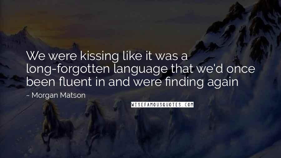 Morgan Matson Quotes: We were kissing like it was a long-forgotten language that we'd once been fluent in and were finding again