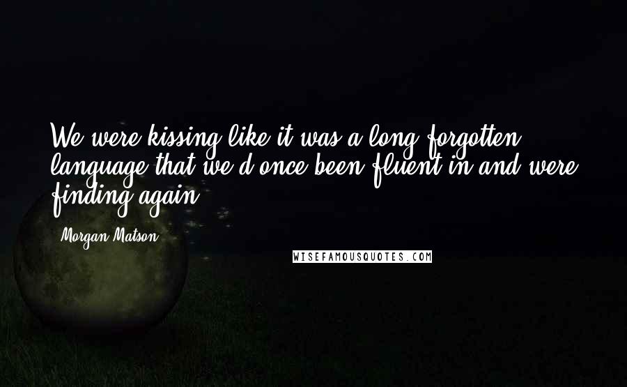 Morgan Matson Quotes: We were kissing like it was a long-forgotten language that we'd once been fluent in and were finding again