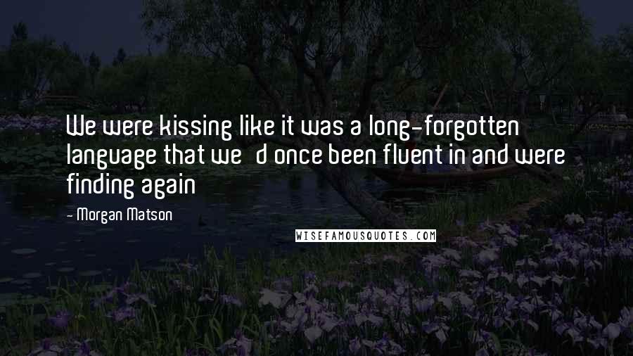 Morgan Matson Quotes: We were kissing like it was a long-forgotten language that we'd once been fluent in and were finding again