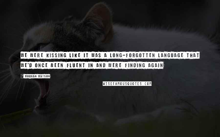 Morgan Matson Quotes: We were kissing like it was a long-forgotten language that we'd once been fluent in and were finding again