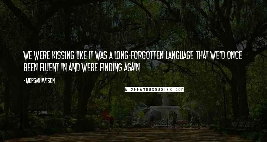 Morgan Matson Quotes: We were kissing like it was a long-forgotten language that we'd once been fluent in and were finding again