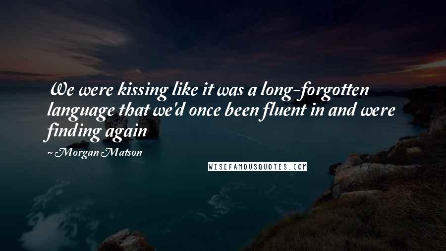 Morgan Matson Quotes: We were kissing like it was a long-forgotten language that we'd once been fluent in and were finding again