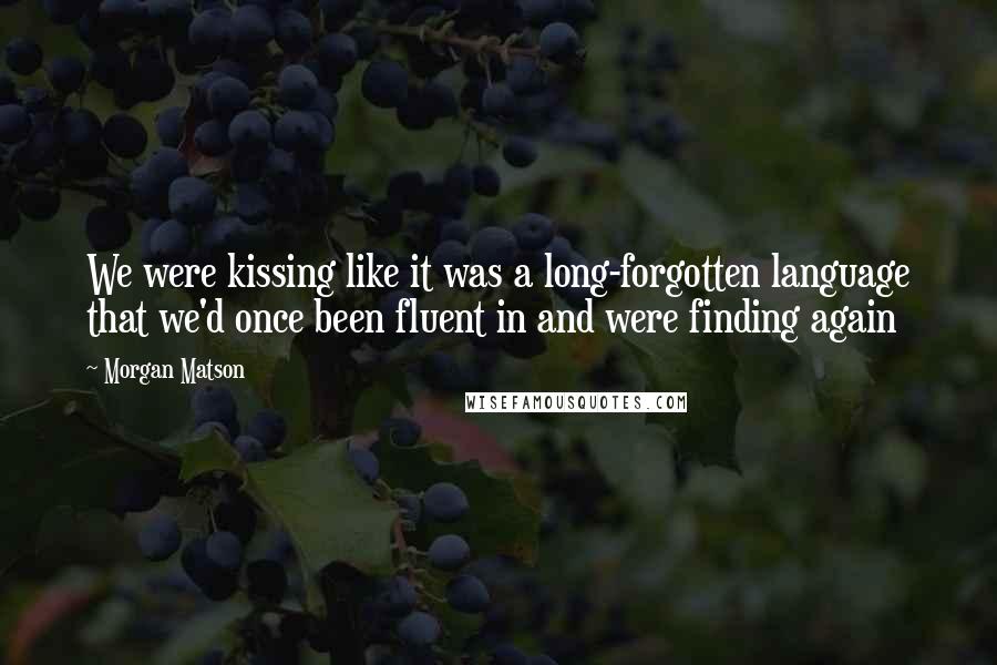 Morgan Matson Quotes: We were kissing like it was a long-forgotten language that we'd once been fluent in and were finding again