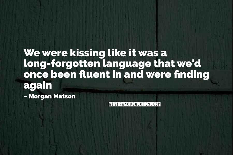 Morgan Matson Quotes: We were kissing like it was a long-forgotten language that we'd once been fluent in and were finding again
