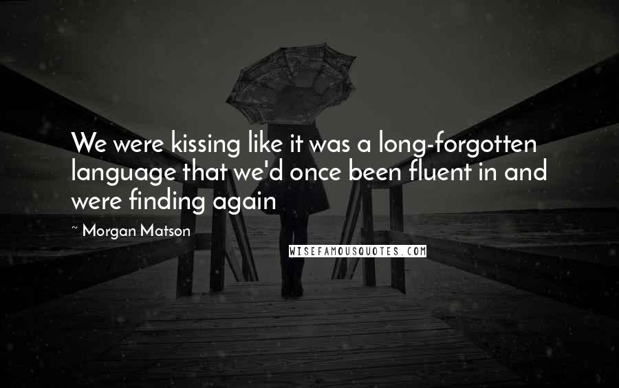 Morgan Matson Quotes: We were kissing like it was a long-forgotten language that we'd once been fluent in and were finding again