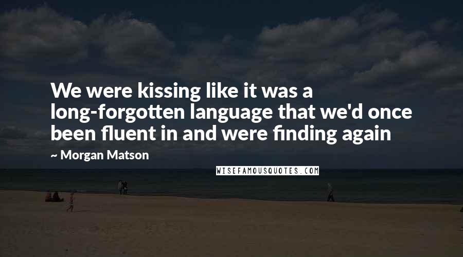 Morgan Matson Quotes: We were kissing like it was a long-forgotten language that we'd once been fluent in and were finding again