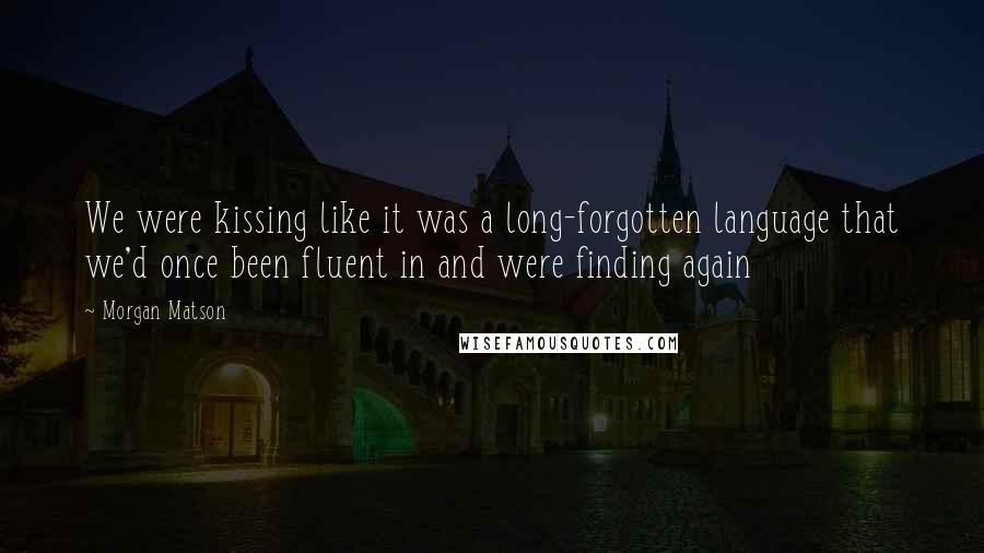 Morgan Matson Quotes: We were kissing like it was a long-forgotten language that we'd once been fluent in and were finding again