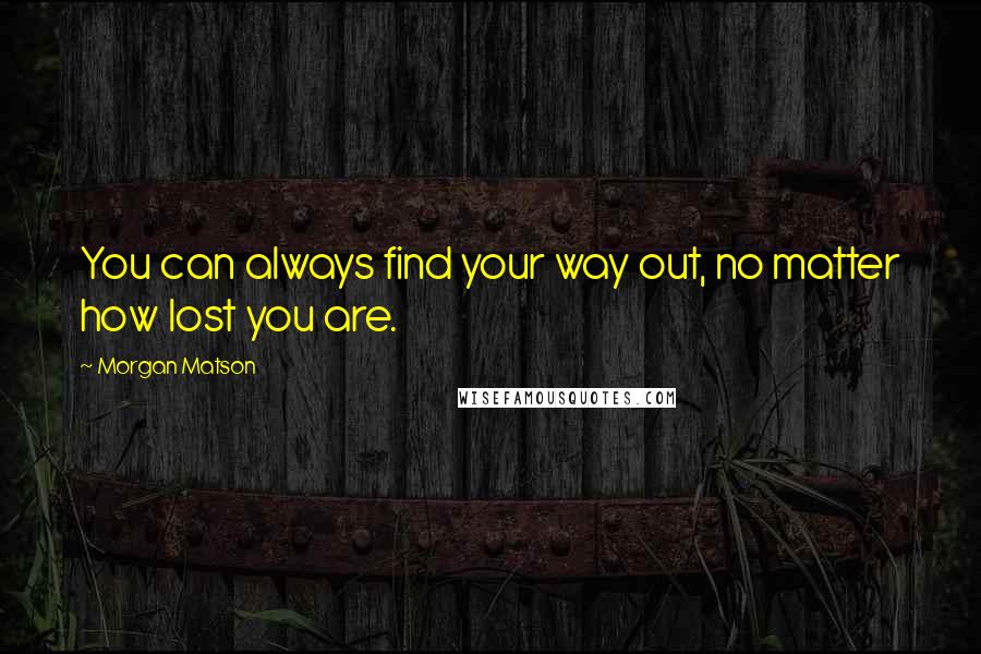 Morgan Matson Quotes: You can always find your way out, no matter how lost you are.