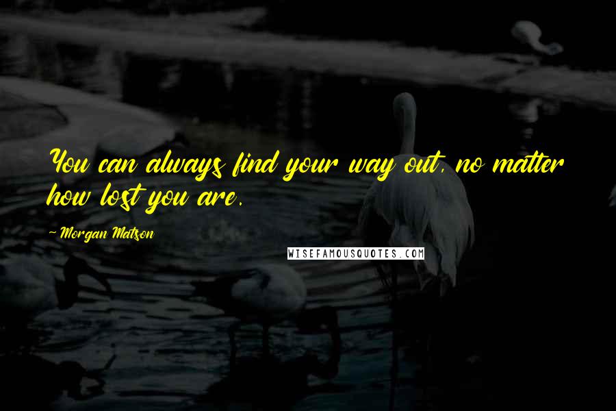 Morgan Matson Quotes: You can always find your way out, no matter how lost you are.