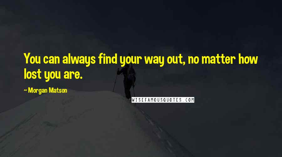 Morgan Matson Quotes: You can always find your way out, no matter how lost you are.