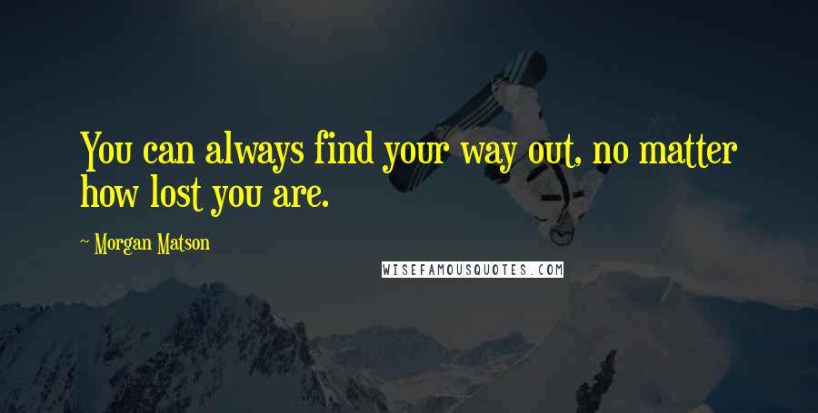 Morgan Matson Quotes: You can always find your way out, no matter how lost you are.