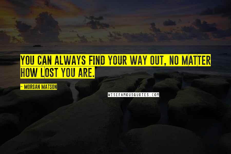 Morgan Matson Quotes: You can always find your way out, no matter how lost you are.