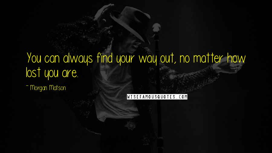 Morgan Matson Quotes: You can always find your way out, no matter how lost you are.