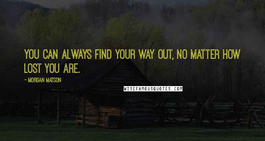 Morgan Matson Quotes: You can always find your way out, no matter how lost you are.