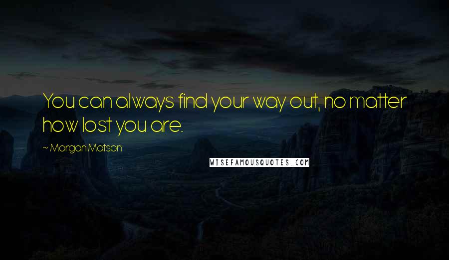 Morgan Matson Quotes: You can always find your way out, no matter how lost you are.