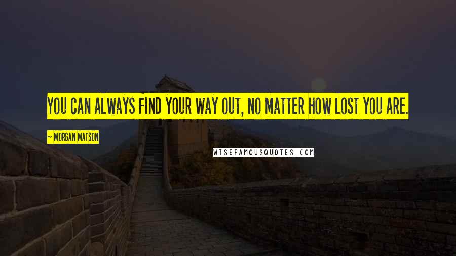 Morgan Matson Quotes: You can always find your way out, no matter how lost you are.