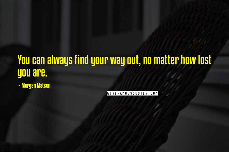 Morgan Matson Quotes: You can always find your way out, no matter how lost you are.