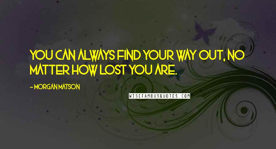 Morgan Matson Quotes: You can always find your way out, no matter how lost you are.