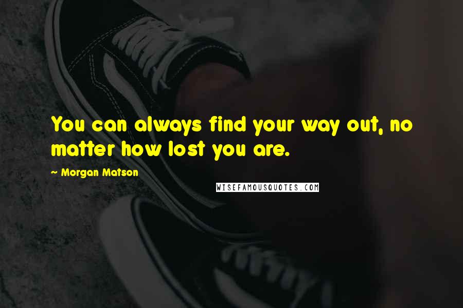 Morgan Matson Quotes: You can always find your way out, no matter how lost you are.