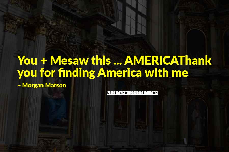 Morgan Matson Quotes: You + Mesaw this ... AMERICAThank you for finding America with me