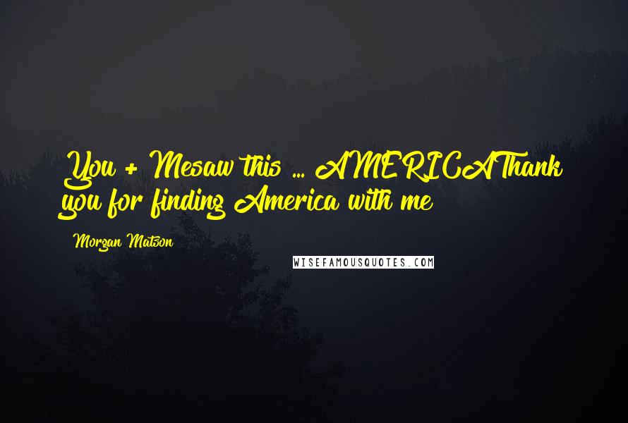 Morgan Matson Quotes: You + Mesaw this ... AMERICAThank you for finding America with me