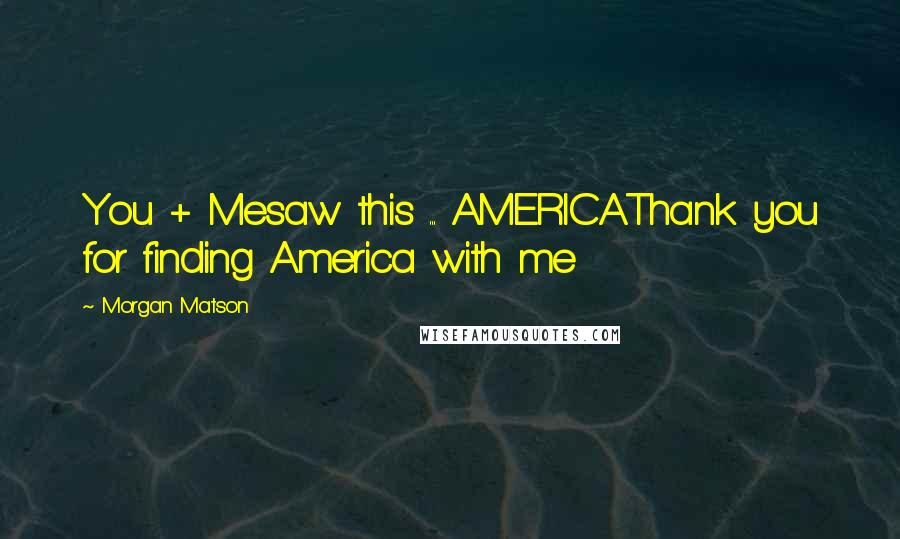 Morgan Matson Quotes: You + Mesaw this ... AMERICAThank you for finding America with me