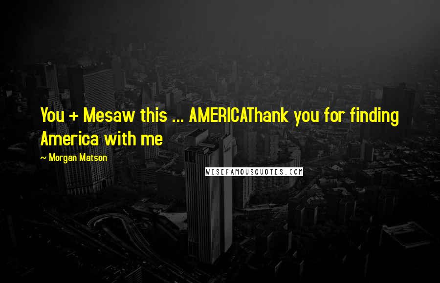 Morgan Matson Quotes: You + Mesaw this ... AMERICAThank you for finding America with me