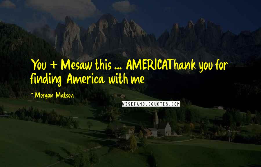 Morgan Matson Quotes: You + Mesaw this ... AMERICAThank you for finding America with me