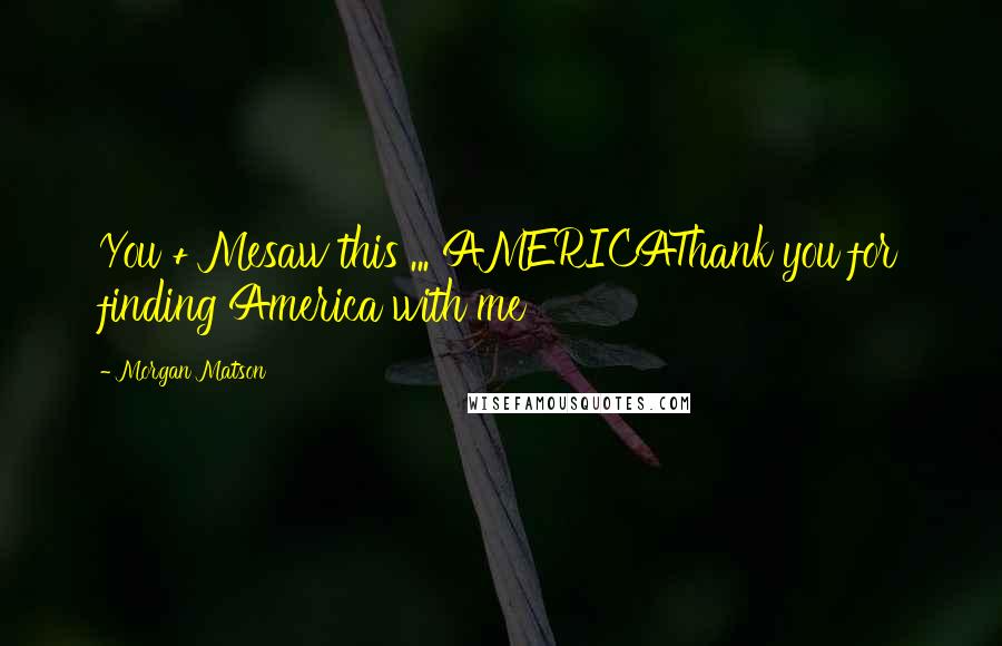 Morgan Matson Quotes: You + Mesaw this ... AMERICAThank you for finding America with me