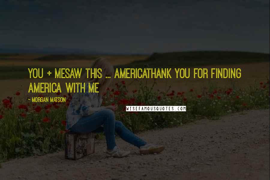 Morgan Matson Quotes: You + Mesaw this ... AMERICAThank you for finding America with me