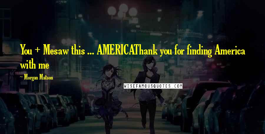 Morgan Matson Quotes: You + Mesaw this ... AMERICAThank you for finding America with me