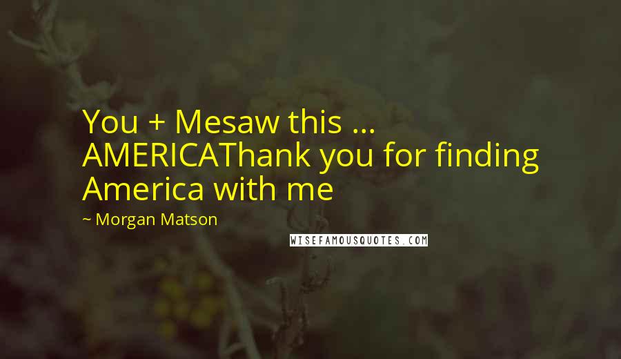 Morgan Matson Quotes: You + Mesaw this ... AMERICAThank you for finding America with me