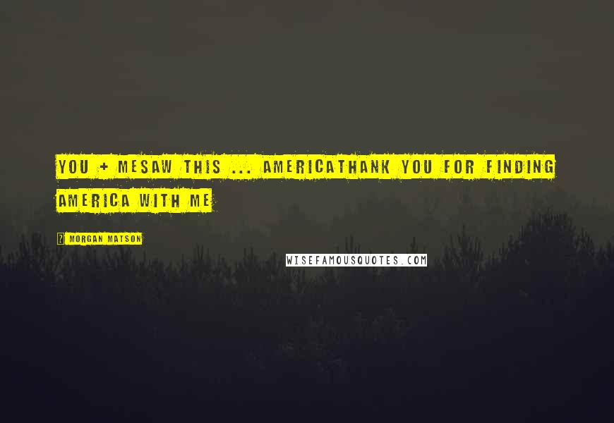 Morgan Matson Quotes: You + Mesaw this ... AMERICAThank you for finding America with me