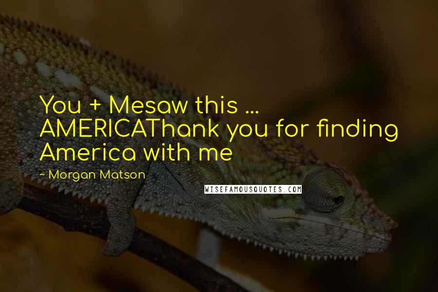 Morgan Matson Quotes: You + Mesaw this ... AMERICAThank you for finding America with me